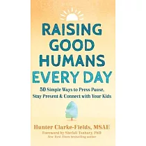 Raising Good Humans Every Day： 50 Simple Ways to Press Pause， Stay Present， and Connect with Your Kids