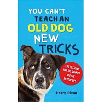 You Can’t Teach an Old Dog New Tricks： Life Lessons for the Grumpy Old Git in Your Life