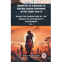 Narrative of a Mission to Central Africa Performed in the Years 1850─51 Under The Orders And At The Expense Of Her Majesty’S Government Vol. I