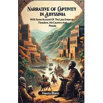 Narrative of Captivity in Abyssinia With Some Account Of The Late Emperor Theodore， His Country And People