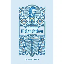 Encuentro Con Melanchthon： Una Breve Reseña Biográfica de Philipp Melanchthon Y Algunas Muestras de Sus Escritos