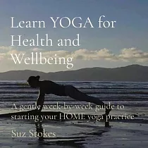 Learn YOGA for Health and Wellbeing： A gentle week─by─week guide to starting your HOME yoga practice