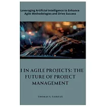 AI in Agile Projects： The Future of Project Management： Leveraging Artificial Intelligence to Enhance Agile Methodologies and Drive Success