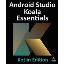 Android Studio Koala Essentials ─ Kotlin Edition： Developing Android Apps Using Android Studio Koala Feature Drop and Kotlin