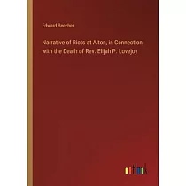 Narrative of Riots at Alton， in Connection with the Death of Rev. Elijah P. Lovejoy