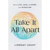 Take It All Apart： How to Live， Lead， and Work with Intention