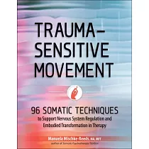 Trauma─Sensitive Movement： 96 Somatic Techniques to Support Nervous System Regulation and Embodied Transformation in Therapy