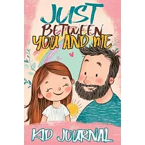 Just Between You and Me Kid Journal： Father and Daughter Pass Back and Forth a Diary with Prompts， Guided by Love， Meaningful Conversations， Strong Re