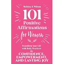 101 Positive Affirmations for Women： Transform Your Life With Daily Practices for Confidence， Empowerment， and Lasting Joy