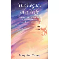 The Legacy of a Wife： Unfiltered and Unadulterated Wisdom for Wives and Their Husbands