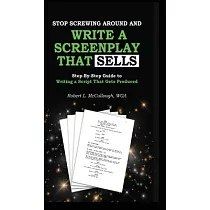 Stop Screwing Around and Write a Screenplay That SELLS： Your Step─by─step Guide to Writing a Script That Gets Produced