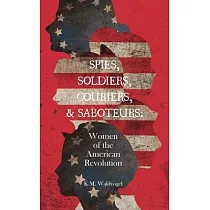 Spies， Soldiers， Couriers， & Saboteurs： Women of the American Revolution