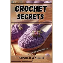 Crochet Secrets： Unveil Expert Techniques and Create Stunning Projects (2024 Guide for Beginners)