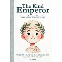 The Kind Emperor： Stoicism Made Simple： 162 lessons from Marcus Aurelius’ Meditations for Kids