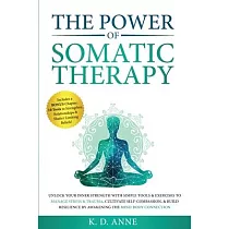 The Power of Somatic Therapy： Unlock Your Inner Strength with Simple Tools & Exercises to Manage Stress & Trauma， Cultivate Self─Compassion， & Build