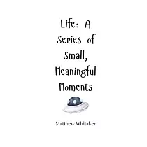 Life： A Series of Small， Meaningful Moments