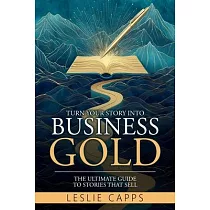 Turn Your Story Into Business Gold： The Ultimate Guide to Stories That Sell
