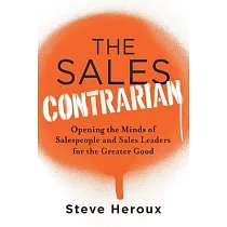 The Sales Contrarian： Opening the Minds of Salespeople and Sales Leaders for the Greater Good