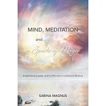 Mind， Meditation and a Spark of Magic： Inspirational guide and workbook to transcend illusion