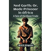Ned Garth; Or， Made Prisoner in Africa A Tale of the Slave Trade