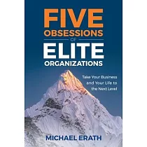 Five Obsessions of Elite Organizations： Take Your Business and Your Life to the Next Level