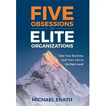 Five Obsessions of Elite Organizations： Take Your Business and Your Life to the Next Level