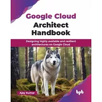 Google Cloud Architect Handbook： Designing highly available and resilient architectures on Google Cloud (English Edition)
