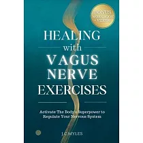 Healing With Vagus Nerve Exercises： Activate The Body’s Superpower to Regulate Your Nervous System ─ Daily Routines to Manage Anxiety， Pain， Insomnia，