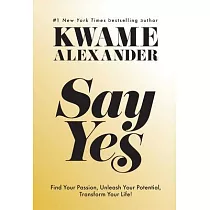 Say Yes： Find Your Passion， Unlock Your Potential， and Transform Your Life