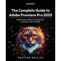 The Complete Guide to Adobe Premiere Pro 2025： Master video editing with expert tips， techniques， and workflows