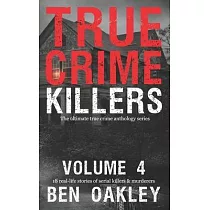 True Crime Killers Volume 4： 18 real─life stories of serial killers and murderers with solved and unsolved killings from the USA， UK， Europe， and beyo