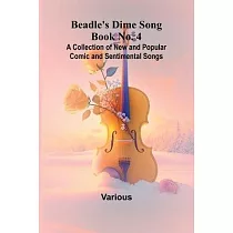 Beadle’s Dime Song Book No. 4; A Collection of New and Popular Comic and Sentimental Songs.