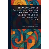 The Use of a Box of Colours， in a Practical Demonstration on Composition， Light and Shade， and Colour.