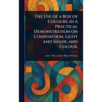 The Use of a Box of Colours， in a Practical Demonstration on Composition， Light and Shade， and Colour.