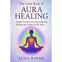 The Little Book of Aura Healing： Simple Practices for Cleansing and Reading the Colors of the Aura
