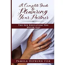 A Complete Guide to Pleasuring Your Partner： The Sex Education You Never Got