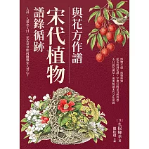與花方作譜，宋代植物譜錄循跡：入詩、入畫也入口，花花草草如何擄獲宋人芳心？ (電子書)