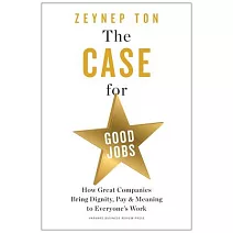 The Case for Good Jobs: How Great Companies Bring Dignity, Pay, and Meaning to Everyone’s Jobs