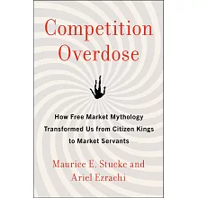 Competition Overdose: How Free Market Mythology Transformed Us from Citizen Kings to Market Servants
