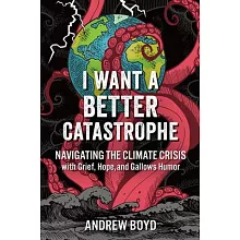 I Want a Better Catastrophe: Navigating the Climate Crisis with Grief, Hope, and Gallows Humor