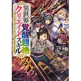 博客來 異世界覚醒超絶クリエイトスキル 生産 加工に目覚めた超有能な僕を 世界は放っておいてくれないようです