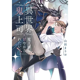 異世界鬼上司　魔王様は甘やかされたい！