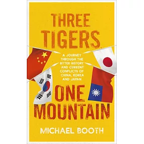 Three Tigers, One Mountain: A Journey through the Bitter History and Current Conflicts of China, Korea and Japan