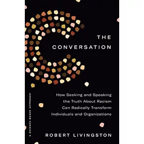 The Conversation: How Seeking and Speaking the Truth about Racism Can Radically Transform Individuals and Organizations