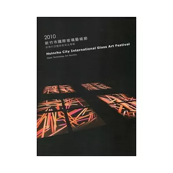 2010新竹市國際玻璃藝術節- 玻璃科技藝術館展品專輯＝Hsinchu City Int