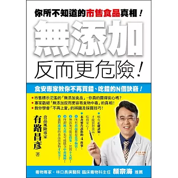 你所不知道的市售食品真相！「無添加」反而更危險！：食安專家教你不再買錯、吃錯的Ｎ個訣竅！