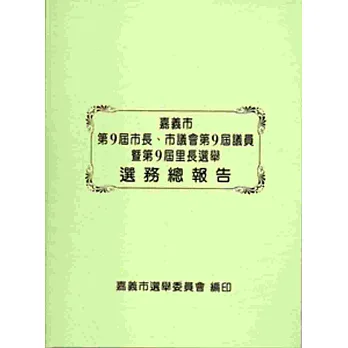 嘉義市第9屆市長、市議會第9屆議員暨第9屆里長選舉選務總報告[精裝]