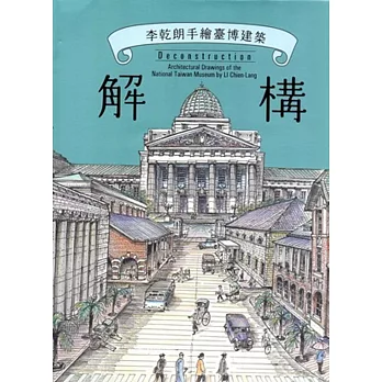 解構 : 李乾朗手繪臺博建築 = Deconstruction : architectural drawings of the national Taiwan museum by Li Chien-Lang /