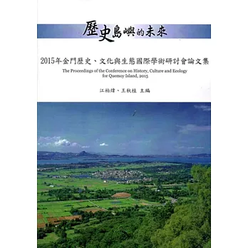 歷史島嶼的未來：2015年金門歷史、文化與生態國際學術研討會論文集