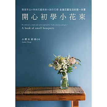 開心初學小花束：簡單手法&times;時尚花藝家飾&times;迷你花禮 走進花藝生活的第一本書